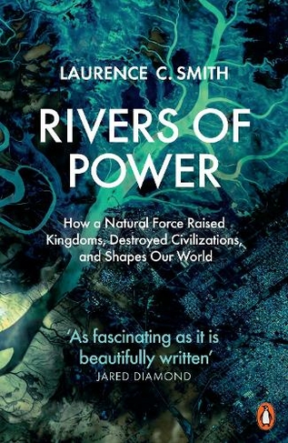 Rivers of Power: How a Natural Force Raised Kingdoms, Destroyed Civilizations, and Shapes Our World