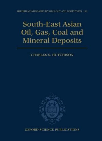 South-East Asian Oil, Gas, Coal and Mineral Deposits: (Oxford Monographs on Geology and Geophysics 36)