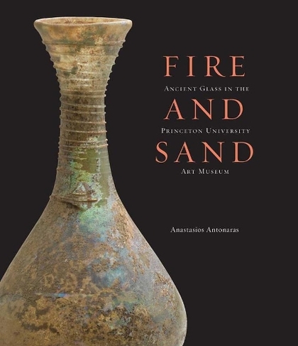 Fire and Sand: Ancient Glass in the Princeton University Art Museum