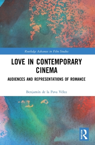 Love in Contemporary Cinema: Audiences and Representations of Romance (Routledge Advances in Film Studies)