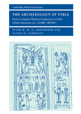 The Archaeology of Syria: From Complex Hunter-Gatherers to Early Urban Societies (c.16,000-300 BC) (Cambridge World Archaeology)