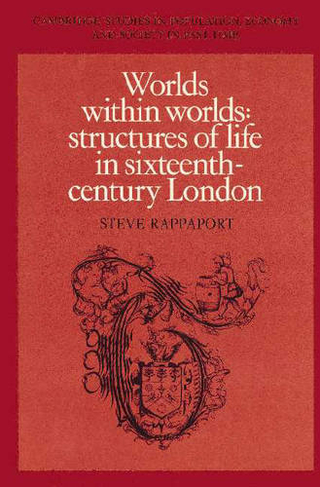 Worlds within Worlds: Structures of Life in Sixteenth-Century London (Cambridge Studies in Population, Economy and Society in Past Time)