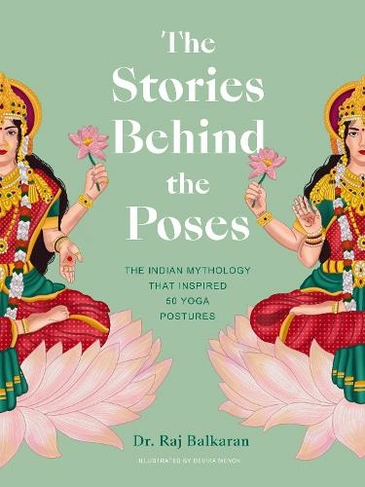 The Stories Behind the Poses: The Indian mythology that inspired 50 yoga postures (Stories Behind...)