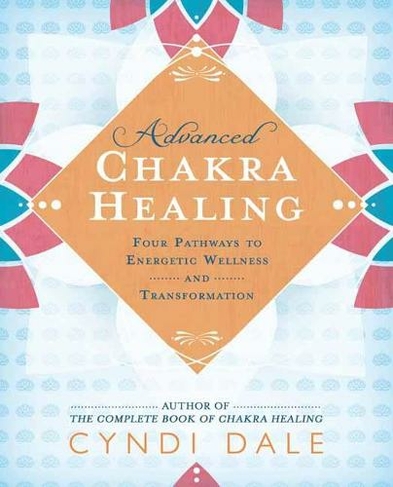 Advanced Chakra Healing: Four Pathways to Energetic Wellness and Transformation