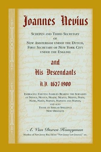 Joannes Nevius, Scepen and Third Secretary of New Amsterdam under the Dutch, First Secretary of New York City under the English, and His Descendants. A.D. 1627-1900. Embracing existing families bearing the surnames of Nevius, Nevyus, Neafie, Neafus, Neefus