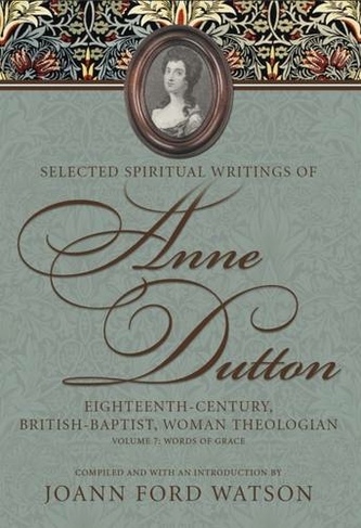 Selected Spiritual Writings of Anne Dutton: Eighteenth-Century, British-Baptist Woman Theologian: Volume 7: Words of Grace (James N. Griffith Endowed Series in Baptist Studies)