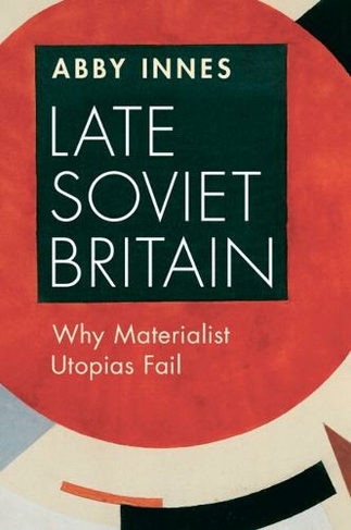 Late Soviet Britain: Why Materialist Utopias Fail