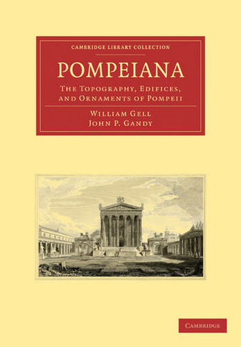 Pompeiana: The Topography, Edifices, and Ornaments of Pompeii (Cambridge Library Collection - Classics)