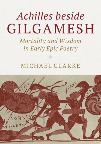 Achilles beside Gilgamesh: Mortality and Wisdom in Early Epic Poetry