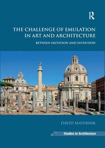 The Challenge of Emulation in Art and Architecture: Between Imitation and Invention (Ashgate Studies in Architecture)