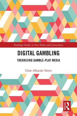 Digital Gambling: Theorizing Gamble-Play Media (Routledge Studies in New Media and Cyberculture)