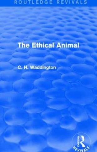 The Ethical Animal: (Routledge Revivals: Selected Works of C. H. Waddington)