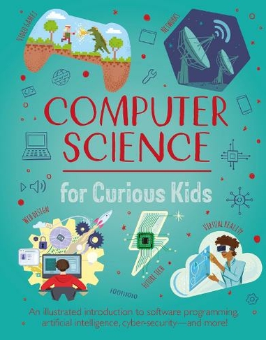 Computer Science for Curious Kids: An Illustrated Introduction to Software Programming, Artificial Intelligence, Cyber-Security-and More! (Curious Kids)