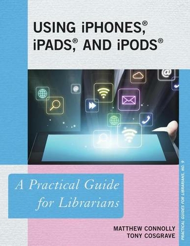 Using iPhones, iPads, and iPods: A Practical Guide for Librarians (Practical Guides for Librarians)