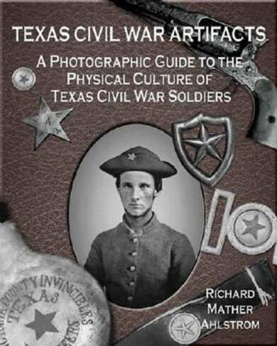 Texas Civil War Artifacts: A Photographic Guide to the Physical Culture of Texas Civil War Soldiers