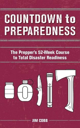 Countdown to Preparedness: The Prepper's 52 Week Course to Total Disaster Readiness