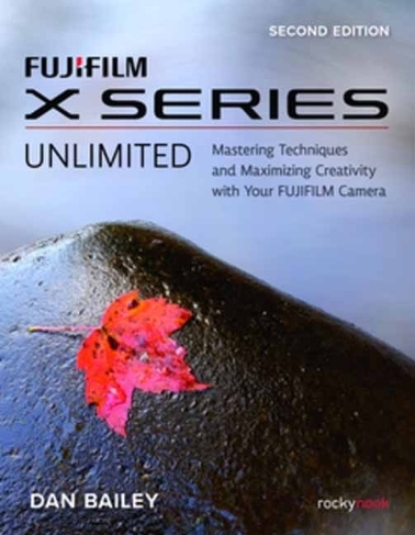 FUJIFILM X Series Unlimited, 2nd Edition: Mastering Techniques and Maximizing Creativity with Your FUJIFILM Camera (2nd Edition) (2nd New edition)