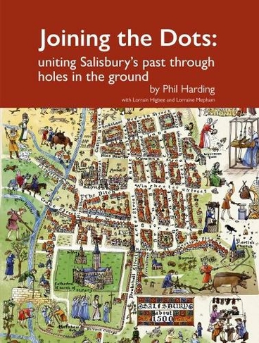 Joining the Dots: uniting Salisbury's past through holes in the ground (Wessex Archaeology Occasional Paper)