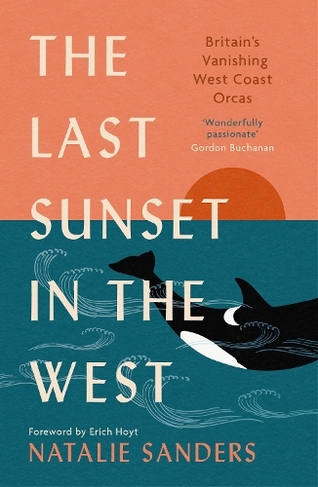 The Last Sunset in the West: Britain's Vanishing West Coast Orcas (Fully Revised and Updated Edition) (New in Paperback)