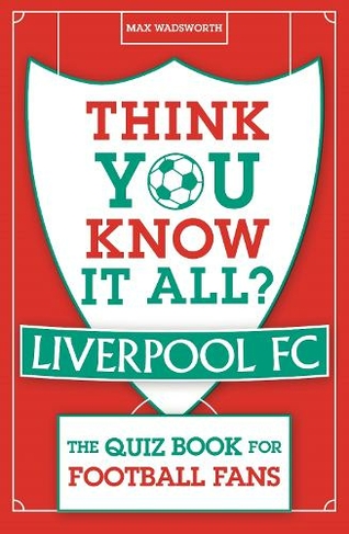Think You Know It All? Liverpool FC: The Quiz Book for Football Fans (Know it All Quiz Books)