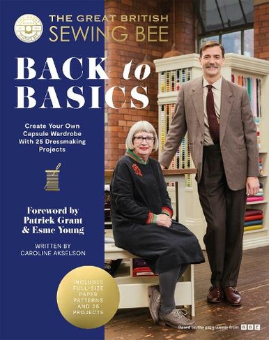 The Great British Sewing Bee: Back to Basics: Create Your Own Capsule Wardrobe With 25 Dressmaking Projects (The Great British Sewing Bee)