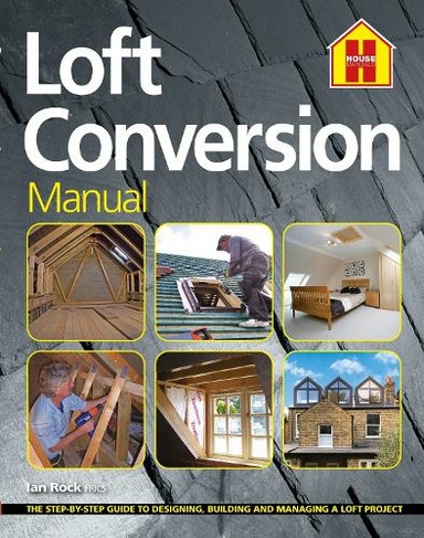 THE LOFT CONVERSION MANUAL: The Step-By-Step Guide to Designing, Building and Managing a Loft Project