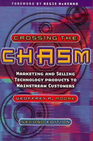 Crossing the Chasm: Marketing and Selling Technology Products to Mainstream Customers