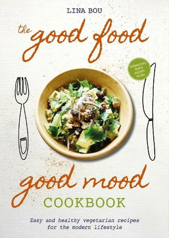 The Good Food Good Mood Cookbook: Easy and healthy vegetarian recipes  for the modern lifestyle