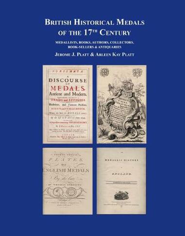 British Historical Medals of the 17th Century: Medallists, Books, Authors, Collectors, Booksellers & Antiquaries