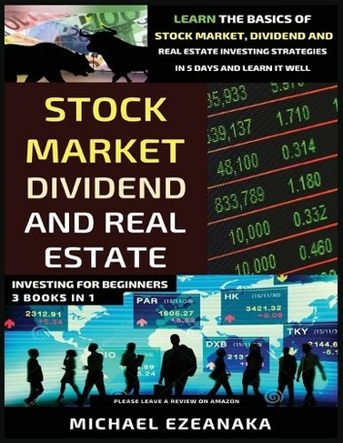 Stock Market, Dividend And Real Estate Investing For Beginners (3 Books in 1): Learn The Basics Of Stock Market, Dividend And Real Estate Investing Strategies In 5 Days And Learn It Well (Large type / large print edition)