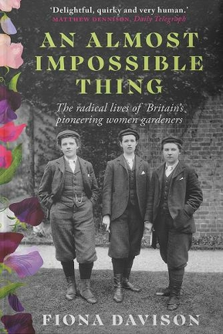 An Almost Impossible Thing: The radical lives of Britain's pioneering women gardeners