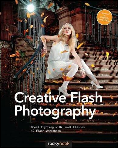 Creative Flash Photography: Great Lighting with Small Flashes: 40 Flash Workshops (New edition)