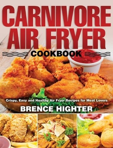 Carnivore Air Fryer Cookbook: Crispy, Easy and Healthy Air Fryer Recipes for Meat Lovers