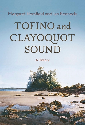 Tofino and Clayoquot Sound: A History (Now in paperback!)